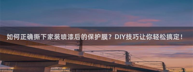 和记官网 公司：如何正确撕下家装喷漆后的保护膜？DIY技巧让你轻松搞定！