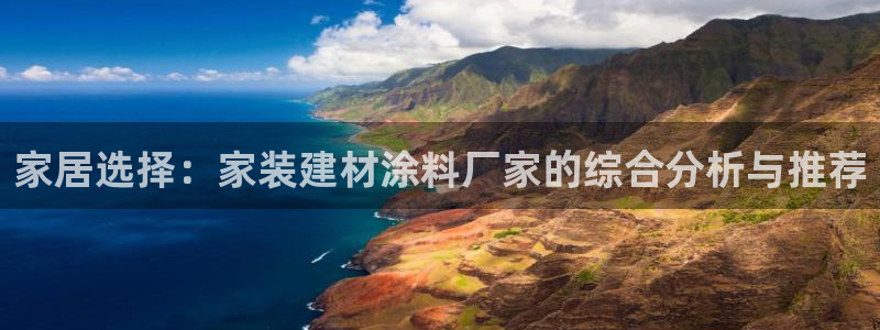 和记官网首页：家居选择：家装建材涂料厂家的综合分析与推荐