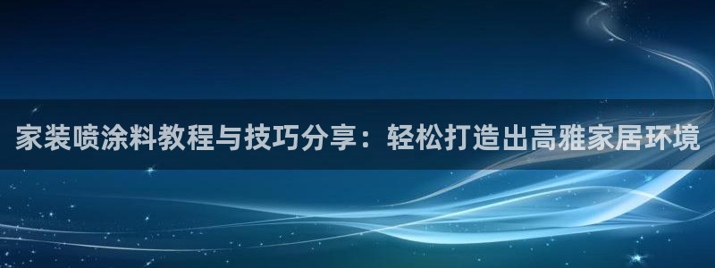 和记广告女主角：家装喷涂料教程与技巧分享：轻松打造出高雅家居环境