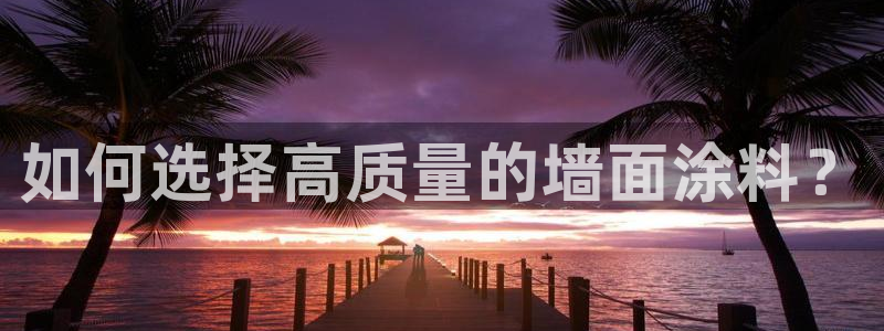 和记官方直营注册：如何选择高质量的墙面涂料？