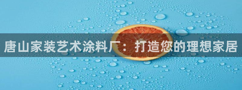 官方和记国际平台登录：唐山家装艺术涂料厂：打造您的理想家居
