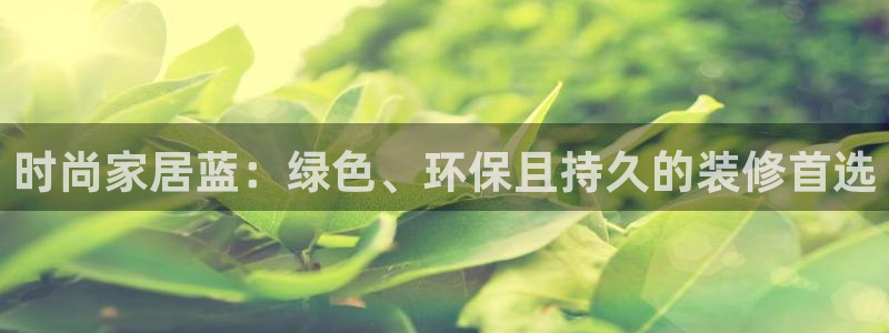 和记网页版登陆：时尚家居蓝：绿色、环保且持久的装修首选
