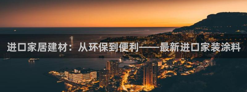 和记网页：进口家居建材：从环保到便利——最新进口家装涂料