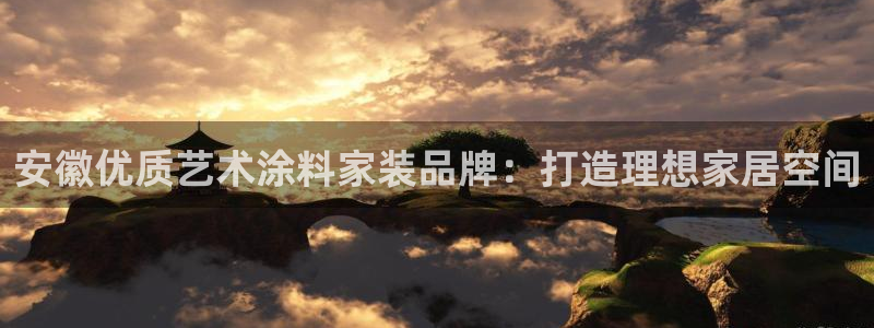 和记ag旗舰国际：安徽优质艺术涂料家装品牌：打造理想家居空间