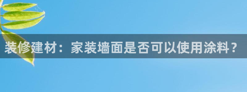 和记ag旗舰厅app：装修建材：家装墙面是否可以使用涂料？