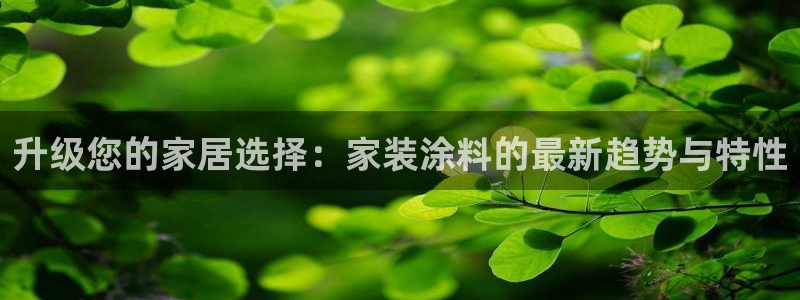 和记网页版登陆：升级您的家居选择：家装涂料的最新趋势与特性