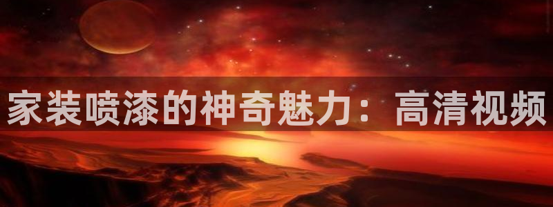 和记官网首页：家装喷漆的神奇魅力：高清视频